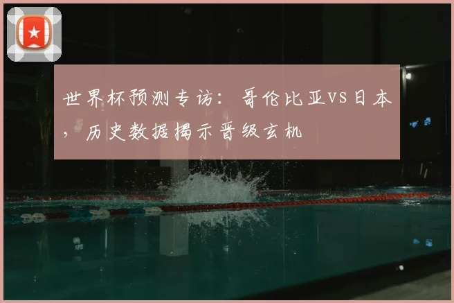 世界杯预测专访：哥伦比亚vs日本，历史数据揭示晋级玄机