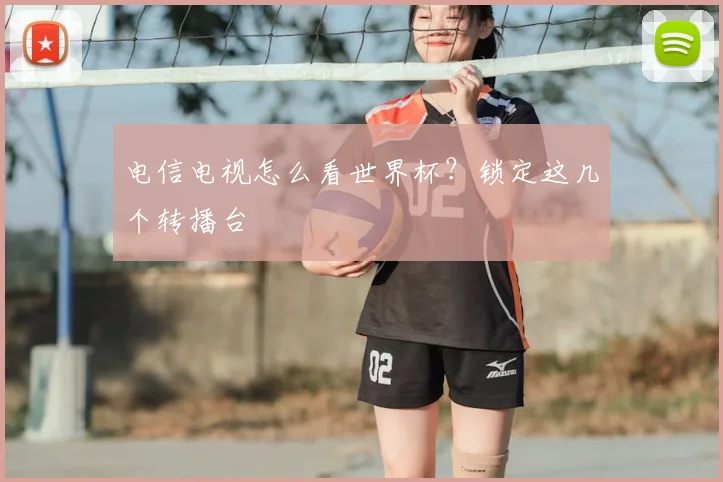 电信电视怎么看世界杯？锁定这几个转播台