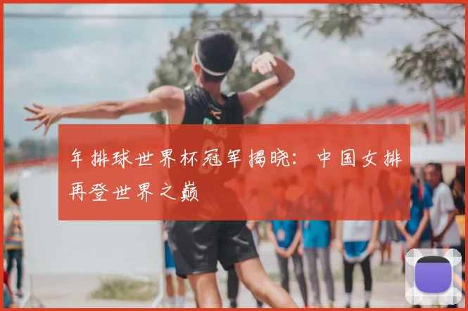 年排球世界杯冠军揭晓：中国女排再登世界之巅