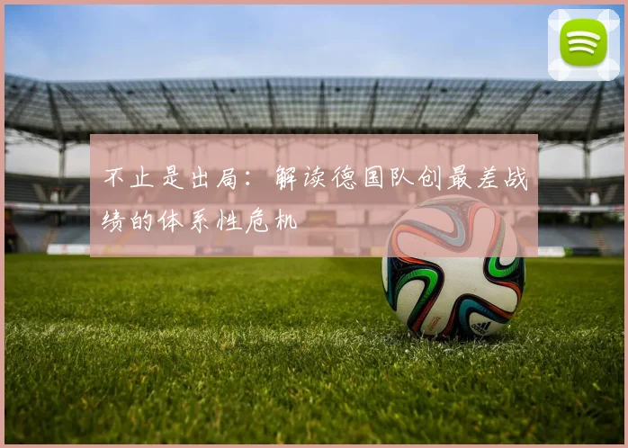 不止是出局：解读德国队创最差战绩的体系性危机