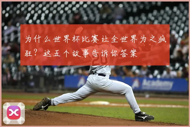 为什么世界杯比赛让全世界为之疯狂？这五个故事告诉你答案