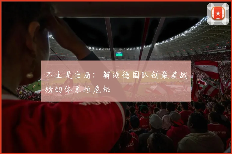 不止是出局：解读德国队创最差战绩的体系性危机