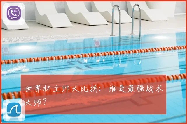 世界杯主帅大比拼：谁是最强战术大师？