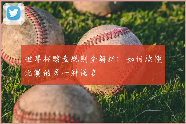 世界杯赌盘规则全解析：如何读懂比赛的另一种语言