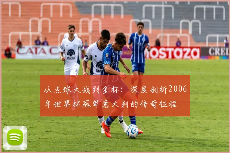 从点球大战到金杯：深度剖析2006年世界杯冠军意大利的传奇征程