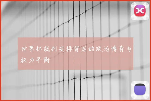 世界杯裁判安排背后的政治博弈与权力平衡