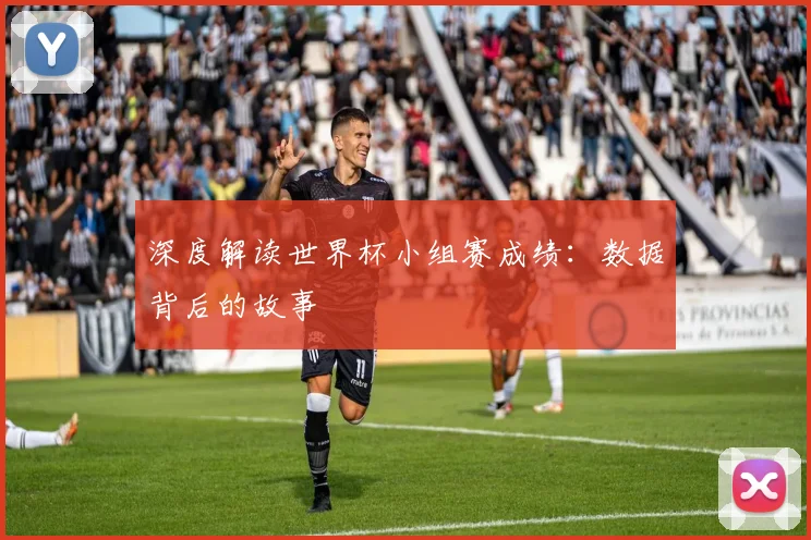 深度解读世界杯小组赛成绩：数据背后的故事