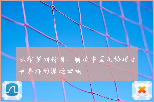 从希望到转身：解读中国足协退出世界杯的深远回响