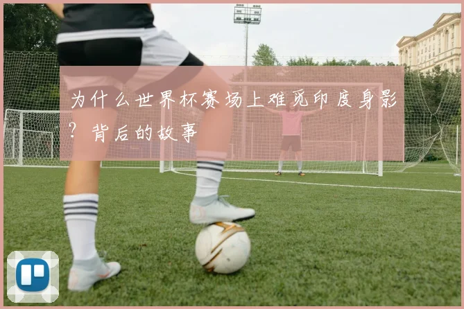 为什么世界杯赛场上难觅印度身影？背后的故事