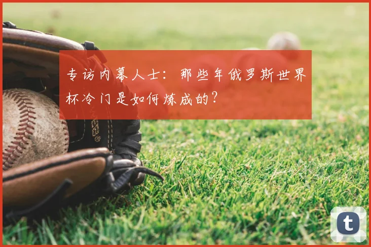 专访内幕人士：那些年俄罗斯世界杯冷门是如何炼成的？