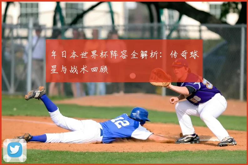 年日本世界杯阵容全解析：传奇球星与战术回顾