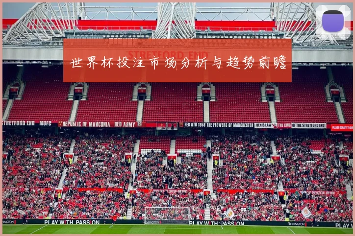世界杯投注市场分析与趋势前瞻