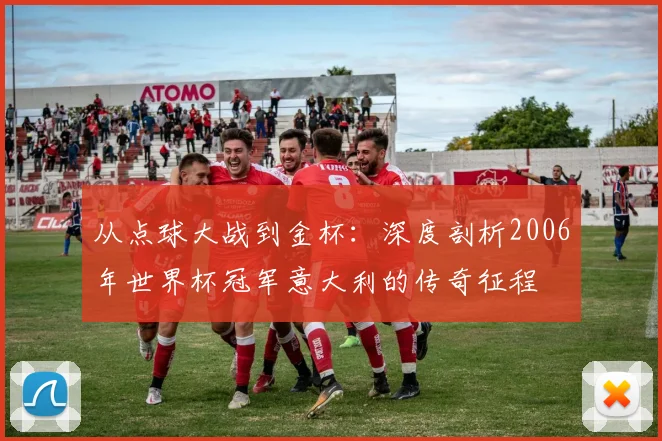 从点球大战到金杯：深度剖析2006年世界杯冠军意大利的传奇征程