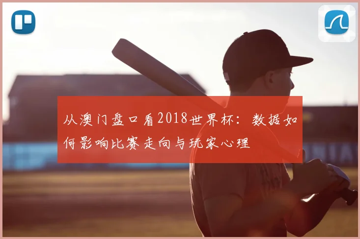 从澳门盘口看2018世界杯：数据如何影响比赛走向与玩家心理