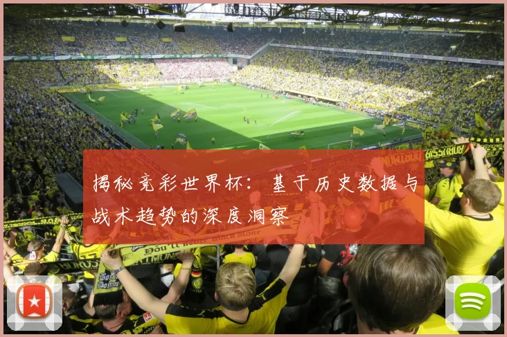 揭秘竞彩世界杯：基于历史数据与战术趋势的深度洞察