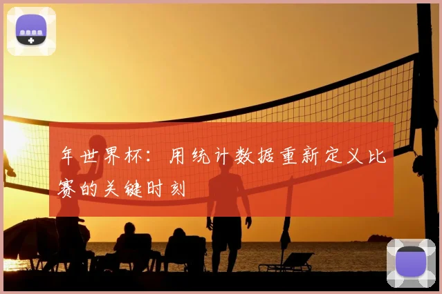 年世界杯：用统计数据重新定义比赛的关键时刻