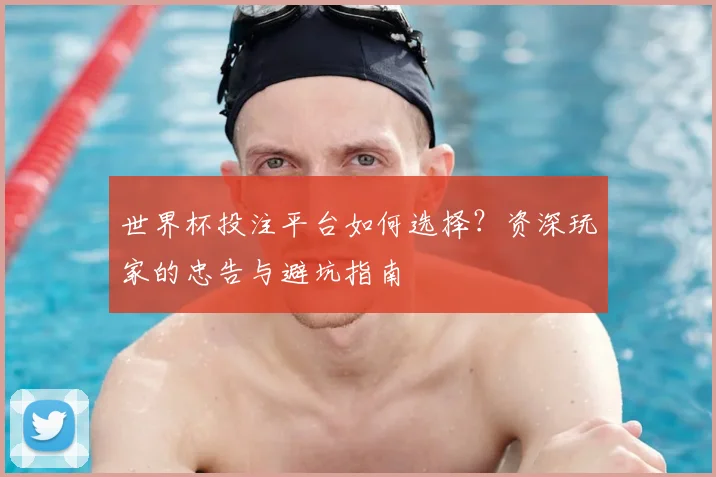 世界杯投注平台如何选择？资深玩家的忠告与避坑指南