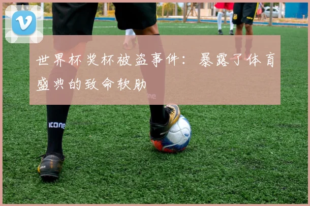 世界杯奖杯被盗事件：暴露了体育盛典的致命软肋