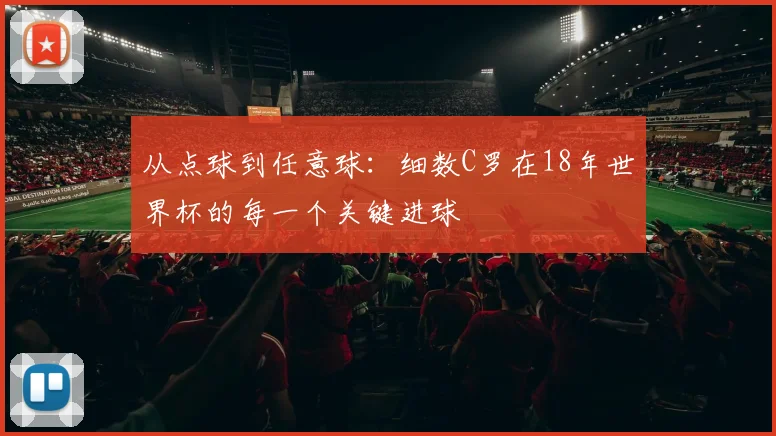 从点球到任意球:细数C罗在18年世界杯的每一个关键进球