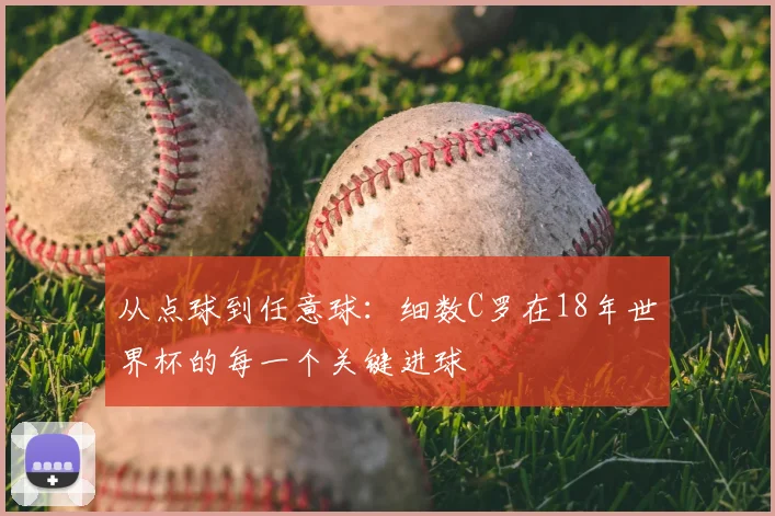 从点球到任意球：细数C罗在18年世界杯的每一个关键进球