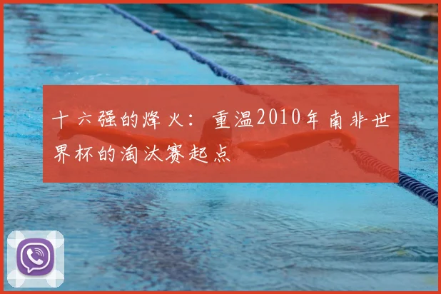 十六强的烽火：重温2010年南非世界杯的淘汰赛起点