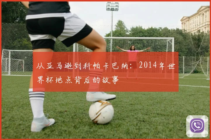从亚马逊到科帕卡巴纳：2014年世界杯地点背后的故事