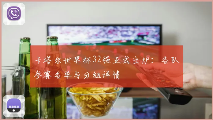 卡塔尔世界杯32强正式出炉：各队参赛名单与分组详情