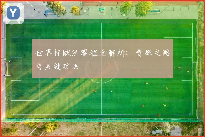世界杯欧洲赛程全解析：晋级之路与关键对决