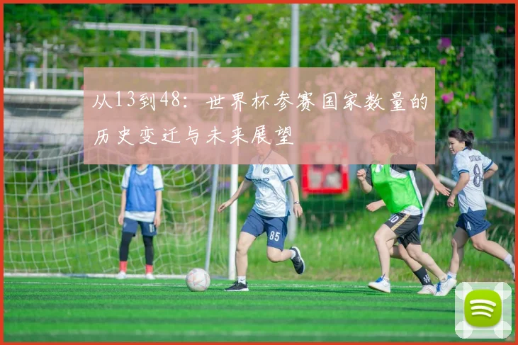从13到48：世界杯参赛国家数量的历史变迁与未来展望