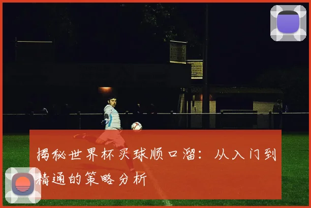 揭秘世界杯买球顺口溜：从入门到精通的策略分析