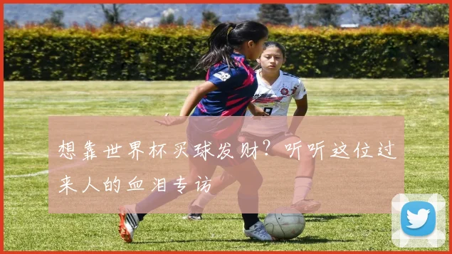 想靠世界杯买球发财？听听这位过来人的血泪专访
