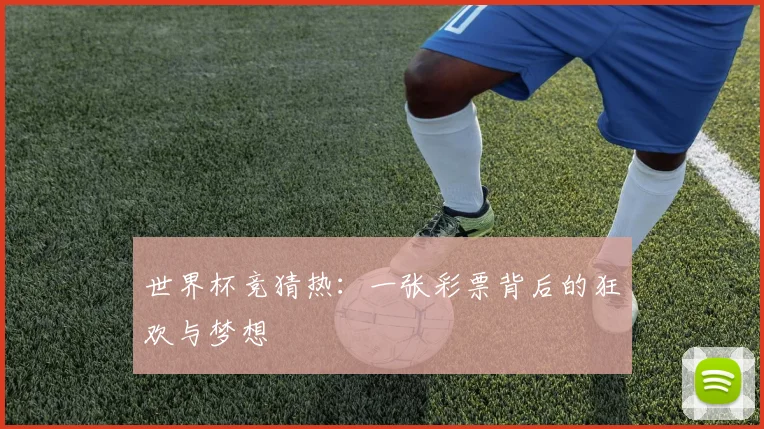 世界杯竞猜热：一张彩票背后的狂欢与梦想