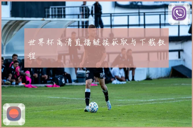 世界杯高清直播链接获取与下载教程