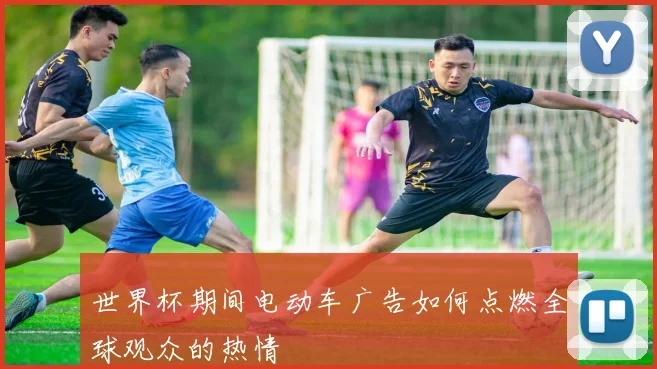 世界杯期间电动车广告如何点燃全球观众的热情