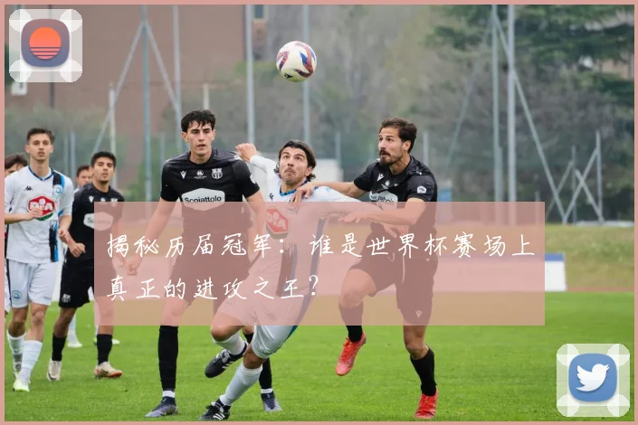 揭秘历届冠军：谁是世界杯赛场上真正的进攻之王？
