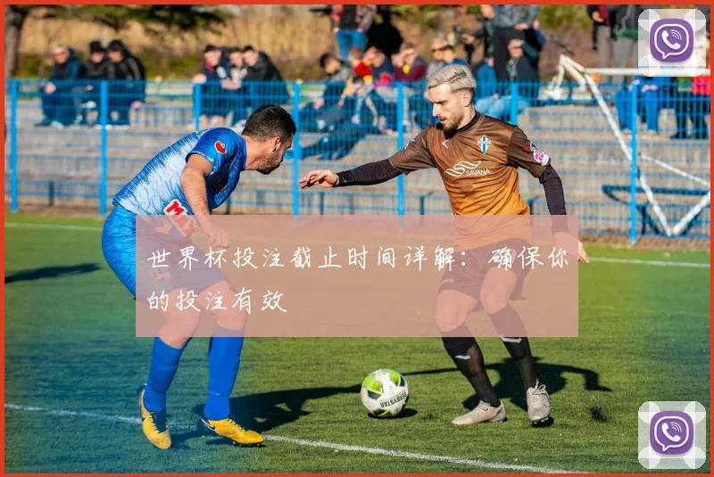 世界杯投注截止时间详解：确保你的投注有效