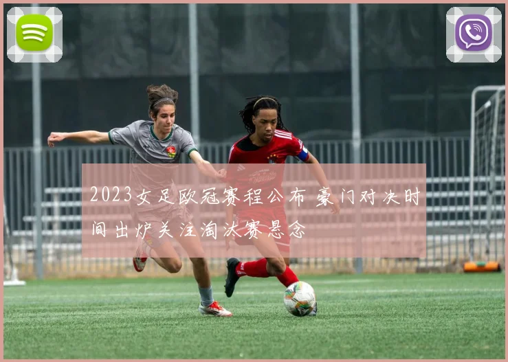 2023女足欧冠赛程公布 豪门对决时间出炉关注淘汰赛悬念